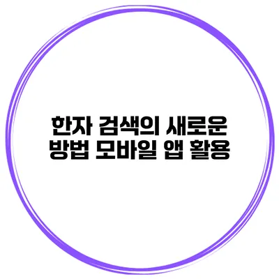 한자 검색의 새로운 방법 모바일 앱 활용