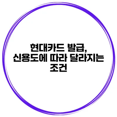 현대카드 발급, 신용도에 따라 달라지는 조건